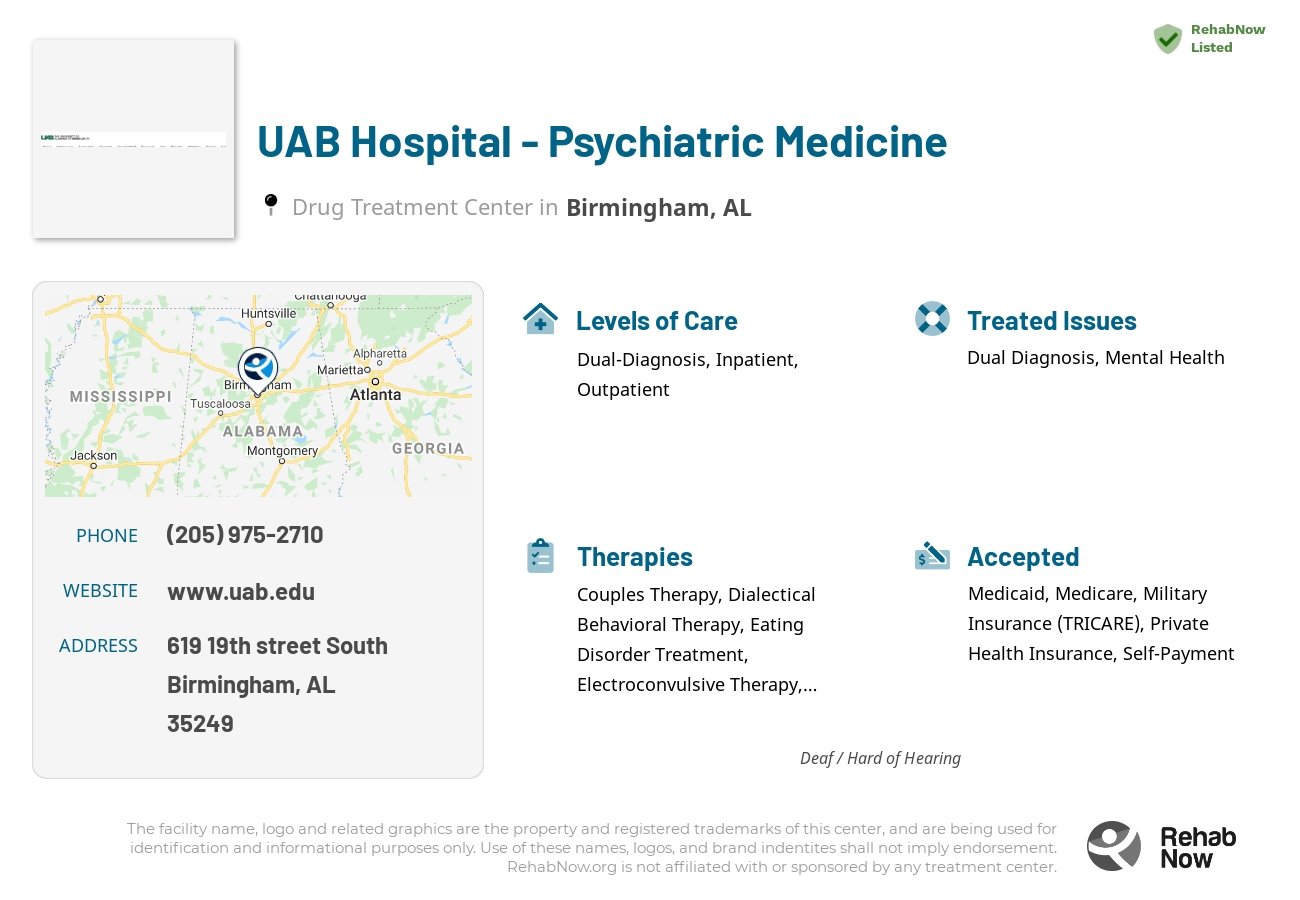 Helpful reference information for UAB Hospital - Psychiatric Medicine, a drug treatment center in Alabama located at: 619 19th street South, Birmingham, AL, 35249, including phone numbers, official website, and more. Listed briefly is an overview of Levels of Care, Therapies Offered, Issues Treated, and accepted forms of Payment Methods.