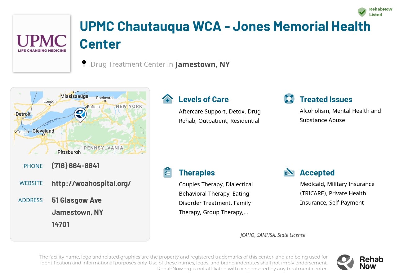 Helpful reference information for UPMC Chautauqua WCA - Jones Memorial Health Center, a drug treatment center in New York located at: 51 Glasgow Ave, Jamestown, NY 14701, including phone numbers, official website, and more. Listed briefly is an overview of Levels of Care, Therapies Offered, Issues Treated, and accepted forms of Payment Methods.