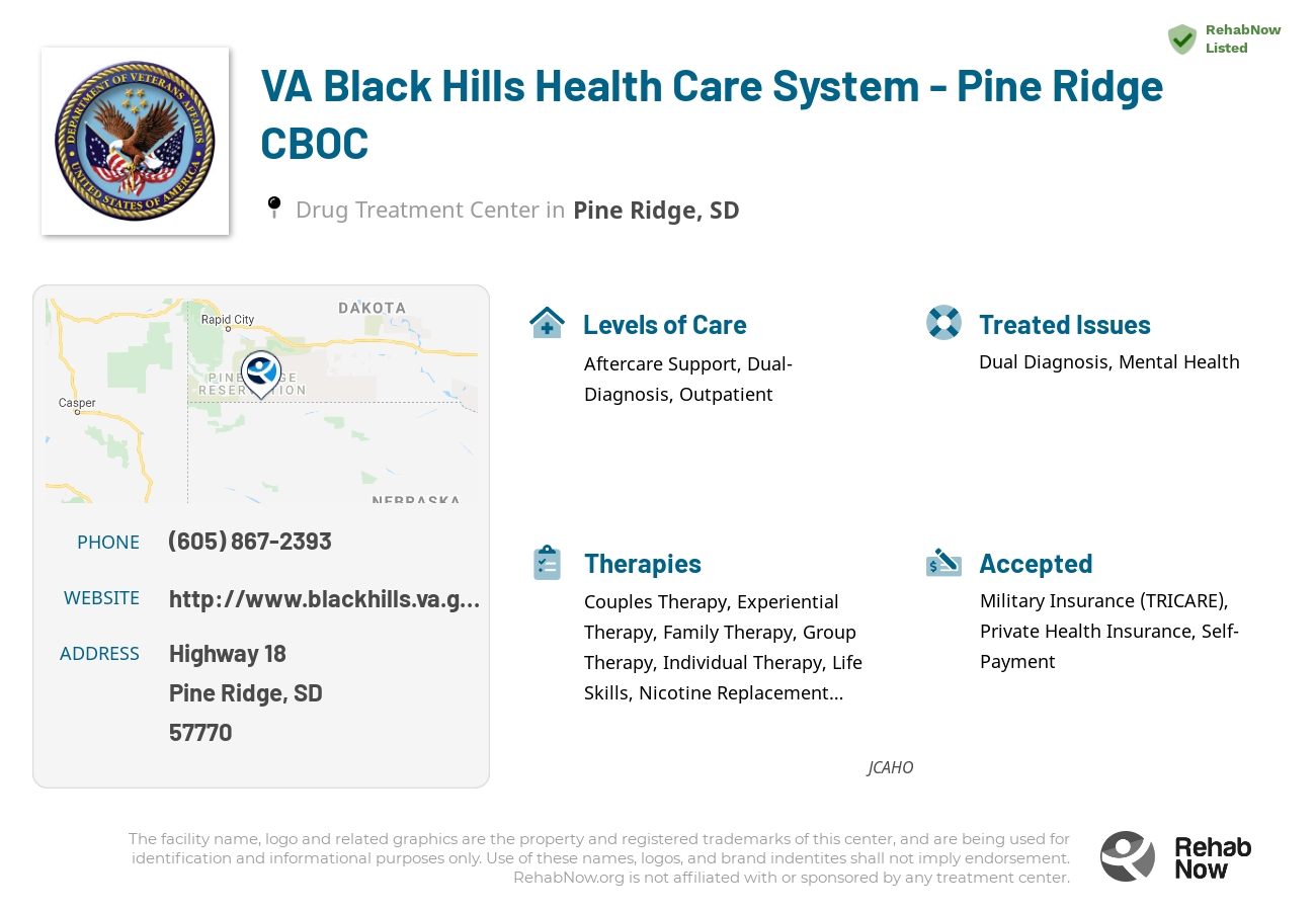 Helpful reference information for VA Black Hills Health Care System - Pine Ridge CBOC, a drug treatment center in South Dakota located at: Highway 18, Pine Ridge, SD 57770, including phone numbers, official website, and more. Listed briefly is an overview of Levels of Care, Therapies Offered, Issues Treated, and accepted forms of Payment Methods.
