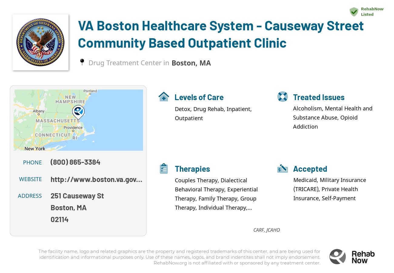 Helpful reference information for VA Boston Healthcare System - Causeway Street Community Based Outpatient Clinic, a drug treatment center in Massachusetts located at: 251 Causeway St, Boston, MA 02114, including phone numbers, official website, and more. Listed briefly is an overview of Levels of Care, Therapies Offered, Issues Treated, and accepted forms of Payment Methods.