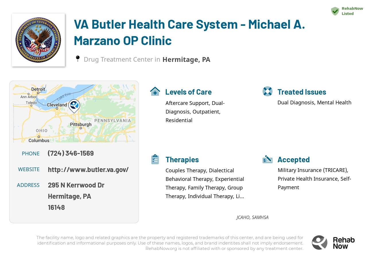 Helpful reference information for VA Butler Health Care System - Michael A. Marzano OP Clinic, a drug treatment center in Pennsylvania located at: 295 N Kerrwood Dr, Hermitage, PA 16148, including phone numbers, official website, and more. Listed briefly is an overview of Levels of Care, Therapies Offered, Issues Treated, and accepted forms of Payment Methods.