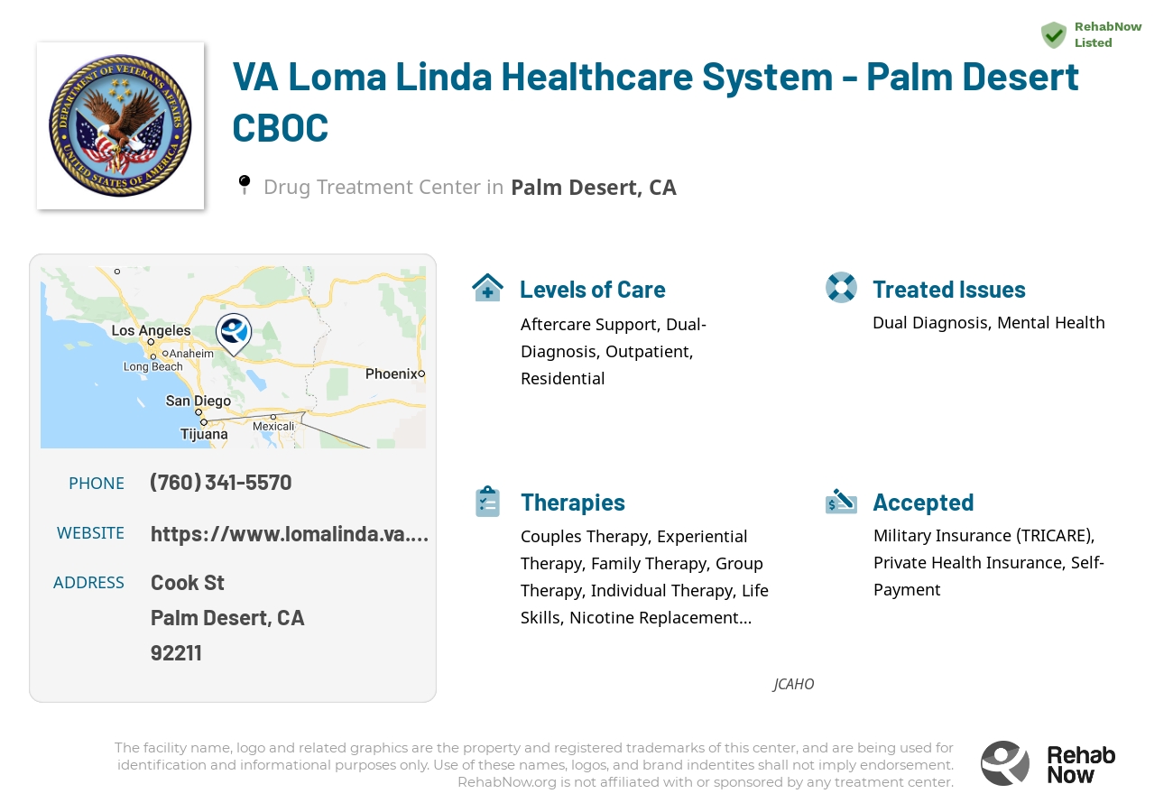 Helpful reference information for VA Loma Linda Healthcare System - Palm Desert CBOC, a drug treatment center in California located at: Cook St, Palm Desert, CA 92211, including phone numbers, official website, and more. Listed briefly is an overview of Levels of Care, Therapies Offered, Issues Treated, and accepted forms of Payment Methods.