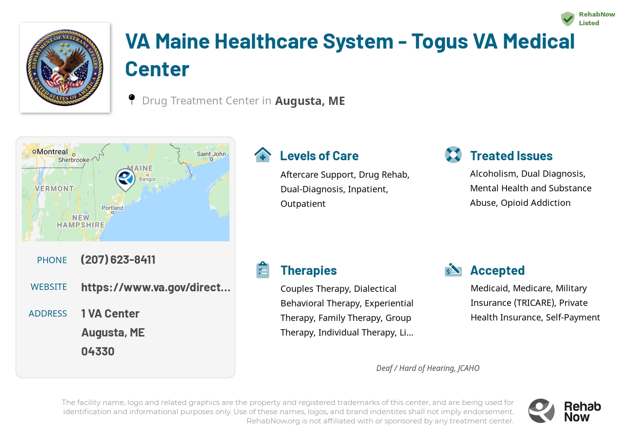 Helpful reference information for VA Maine Healthcare System - Togus VA Medical Center, a drug treatment center in Maine located at: 1 VA Center, Augusta, ME, 04330, including phone numbers, official website, and more. Listed briefly is an overview of Levels of Care, Therapies Offered, Issues Treated, and accepted forms of Payment Methods.