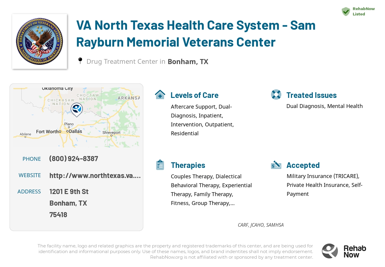 Helpful reference information for VA North Texas Health Care System - Sam Rayburn Memorial Veterans Center, a drug treatment center in Texas located at: 1201 E 9th St, Bonham, TX 75418, including phone numbers, official website, and more. Listed briefly is an overview of Levels of Care, Therapies Offered, Issues Treated, and accepted forms of Payment Methods.