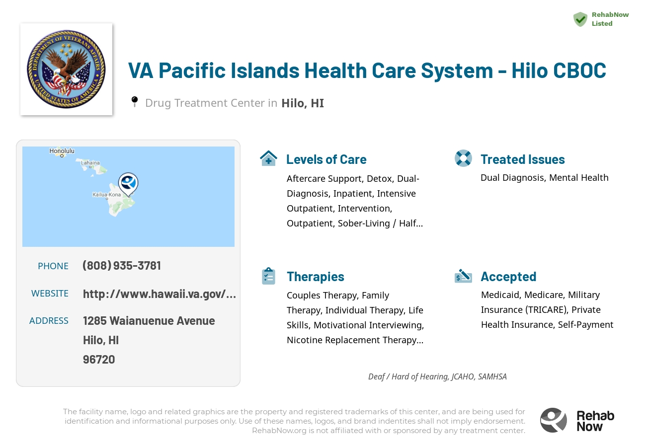 Helpful reference information for VA Pacific Islands Health Care System - Hilo CBOC, a drug treatment center in Hawaii located at: 1285 Waianuenue Avenue, Hilo, HI, 96720, including phone numbers, official website, and more. Listed briefly is an overview of Levels of Care, Therapies Offered, Issues Treated, and accepted forms of Payment Methods.