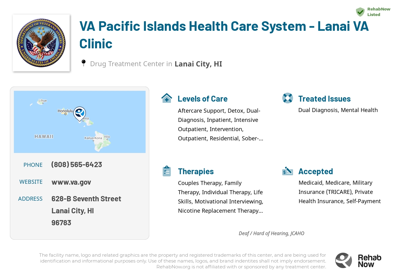 Helpful reference information for VA Pacific Islands Health Care System - Lanai VA Clinic, a drug treatment center in Hawaii located at: 628-B Seventh Street, Lanai City, HI, 96783, including phone numbers, official website, and more. Listed briefly is an overview of Levels of Care, Therapies Offered, Issues Treated, and accepted forms of Payment Methods.