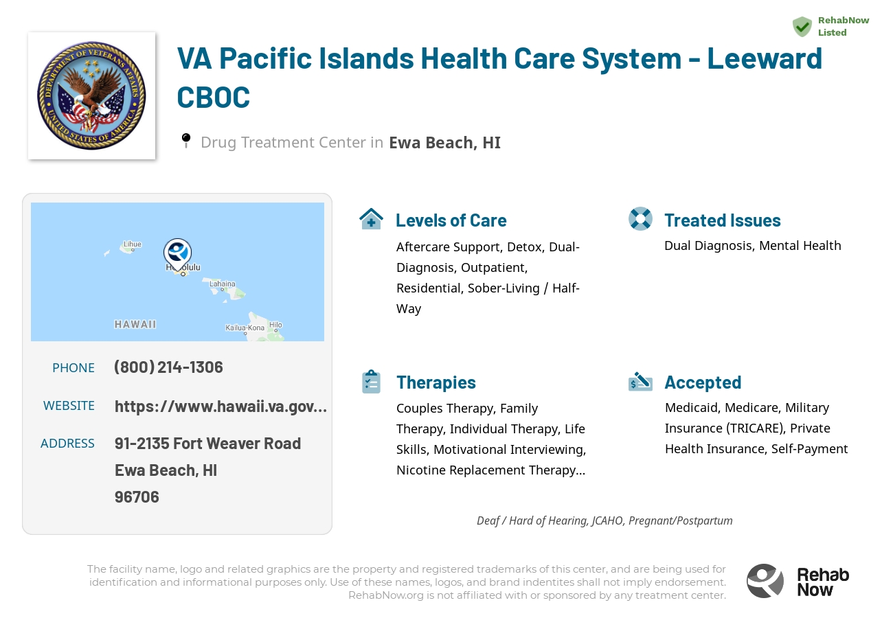 Helpful reference information for VA Pacific Islands Health Care System - Leeward CBOC, a drug treatment center in Hawaii located at: 91-2135 Fort Weaver Road, Ewa Beach, HI, 96706, including phone numbers, official website, and more. Listed briefly is an overview of Levels of Care, Therapies Offered, Issues Treated, and accepted forms of Payment Methods.
