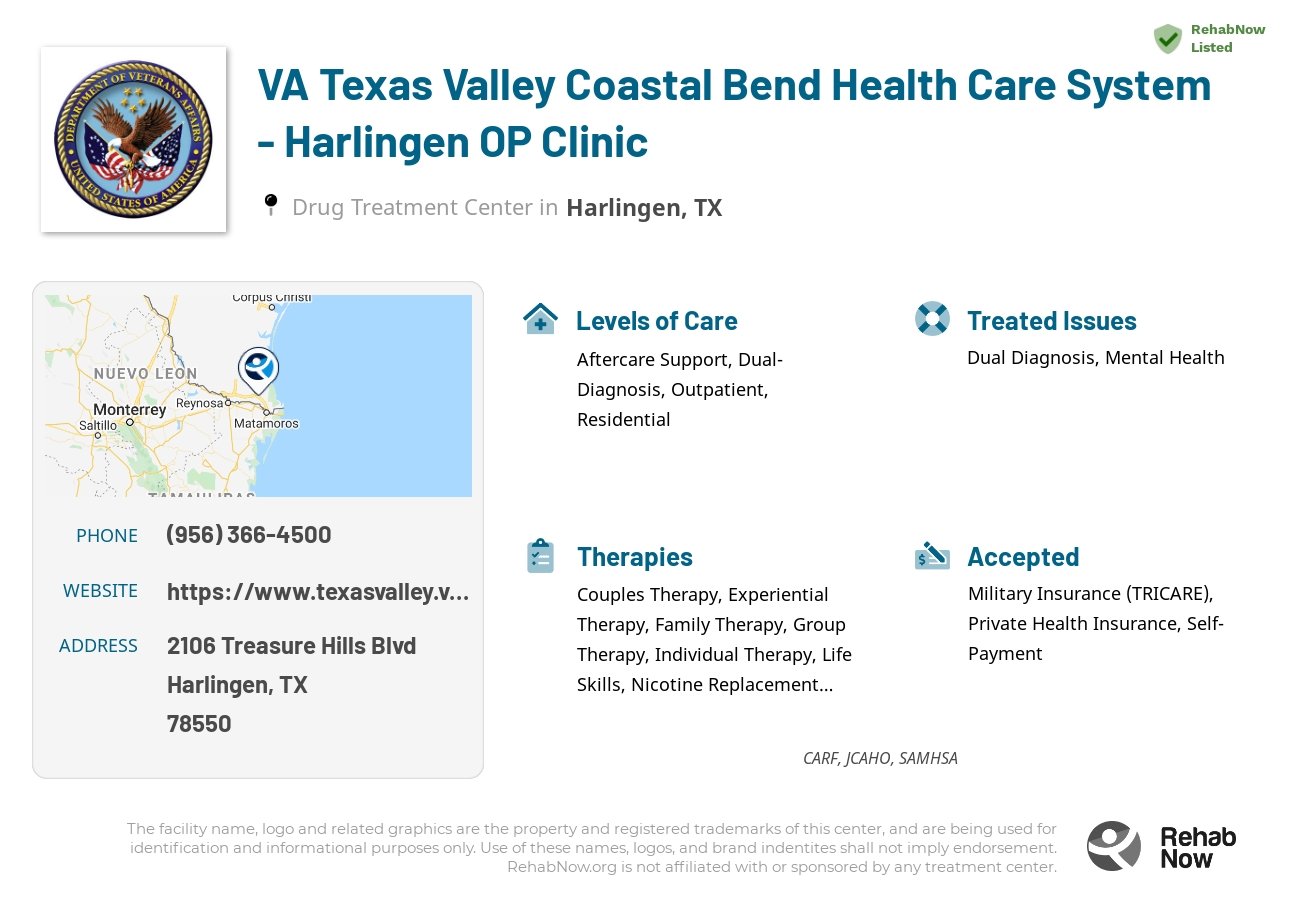 Helpful reference information for VA Texas Valley Coastal Bend Health Care System - Harlingen OP Clinic, a drug treatment center in Texas located at: 2106 Treasure Hills Blvd, Harlingen, TX 78550, including phone numbers, official website, and more. Listed briefly is an overview of Levels of Care, Therapies Offered, Issues Treated, and accepted forms of Payment Methods.