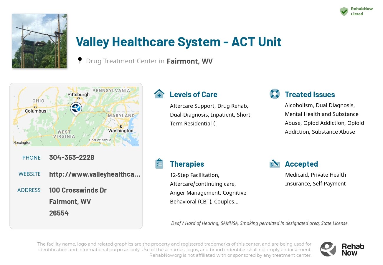 Helpful reference information for Valley Healthcare System - ACT Unit, a drug treatment center in West Virginia located at: 100 Crosswinds Dr, Fairmont, WV 26554, including phone numbers, official website, and more. Listed briefly is an overview of Levels of Care, Therapies Offered, Issues Treated, and accepted forms of Payment Methods.