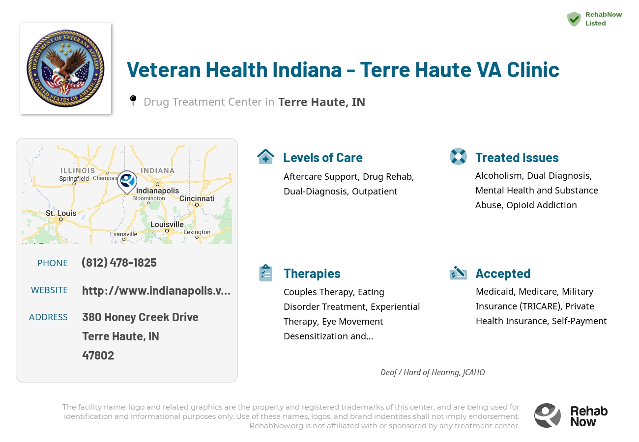Helpful reference information for Veteran Health Indiana - Terre Haute VA Clinic, a drug treatment center in Indiana located at: 380 Honey Creek Drive, Terre Haute, IN, 47802, including phone numbers, official website, and more. Listed briefly is an overview of Levels of Care, Therapies Offered, Issues Treated, and accepted forms of Payment Methods.