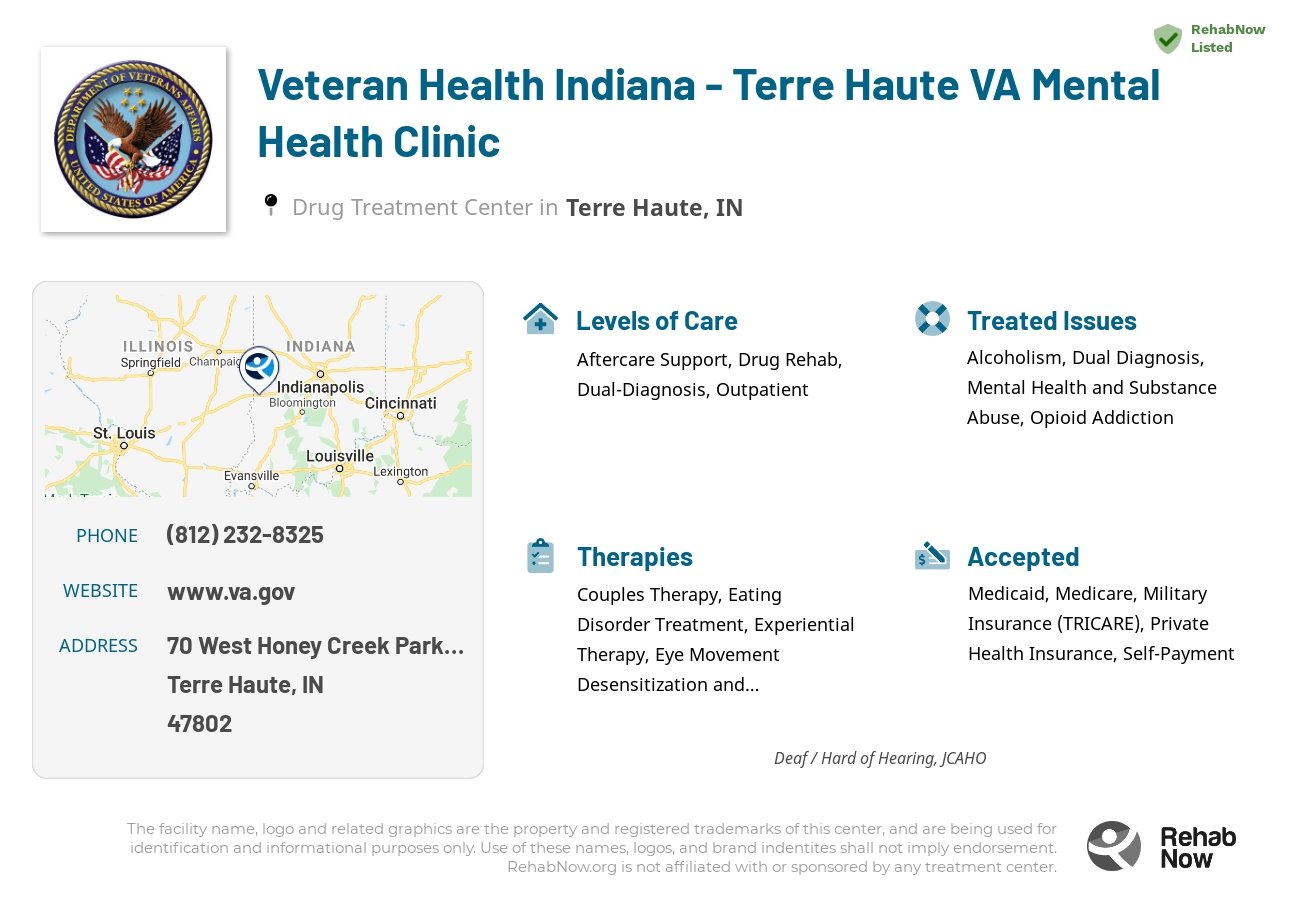 Helpful reference information for Veteran Health Indiana - Terre Haute VA Mental Health Clinic, a drug treatment center in Indiana located at: 70 West Honey Creek Parkway, Terre Haute, IN, 47802, including phone numbers, official website, and more. Listed briefly is an overview of Levels of Care, Therapies Offered, Issues Treated, and accepted forms of Payment Methods.