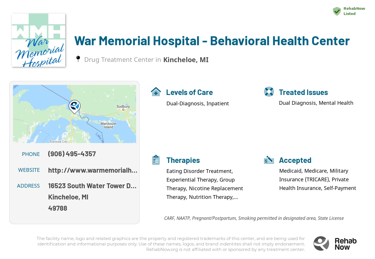Helpful reference information for War Memorial Hospital - Behavioral Health Center, a drug treatment center in Michigan located at: 16523 16523 South Water Tower Drive, Kincheloe, MI 49788, including phone numbers, official website, and more. Listed briefly is an overview of Levels of Care, Therapies Offered, Issues Treated, and accepted forms of Payment Methods.