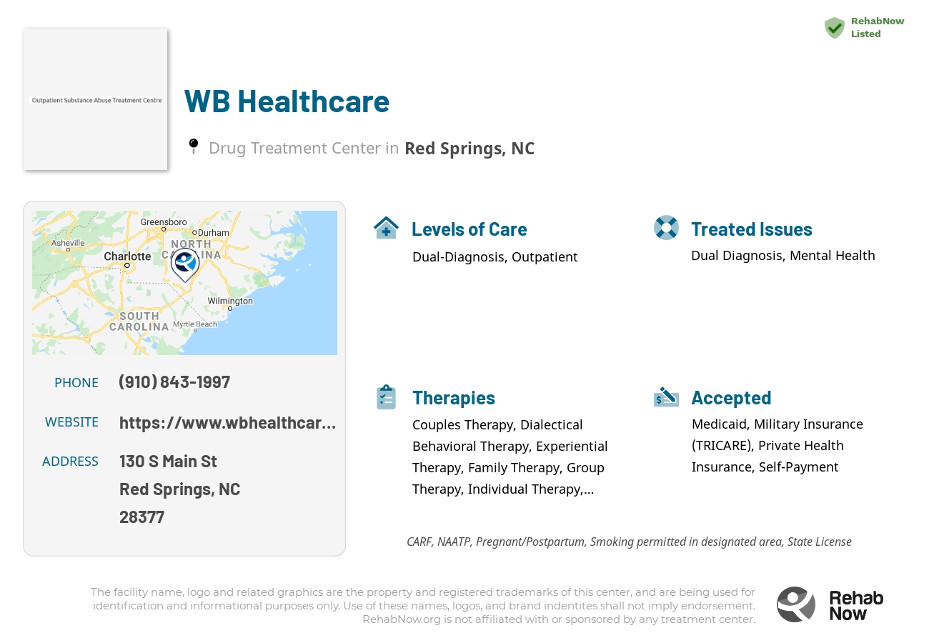 Helpful reference information for WB Healthcare, a drug treatment center in North Carolina located at: 130 S Main St, Red Springs, NC 28377, including phone numbers, official website, and more. Listed briefly is an overview of Levels of Care, Therapies Offered, Issues Treated, and accepted forms of Payment Methods.